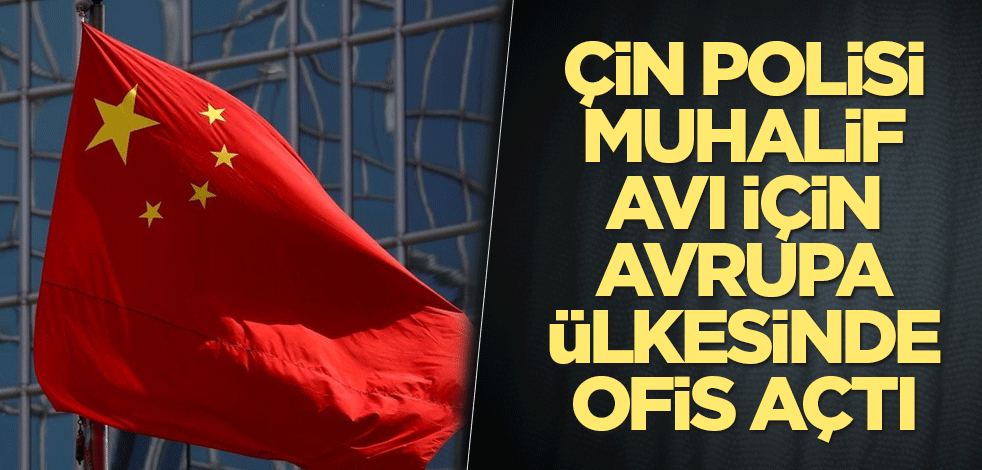 Çin polisi muhalif avı için Avrupa ülkesinde ofis açtı