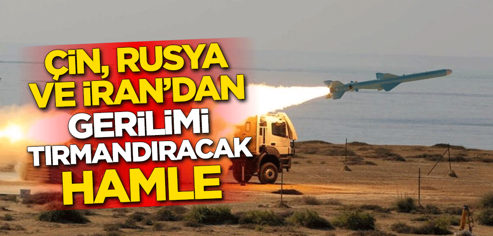 Çin, Rusya ve İran'dan gerilimi tırmandıracak hamle