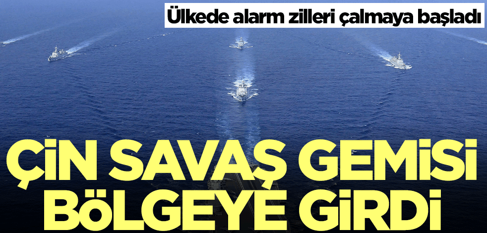 Çin savaş gemisi bölgeye girdi! Ülkede alarm zilleri çalmaya başladı