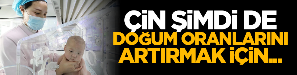 Çin şimdi de doğum oranlarını artırmak için...