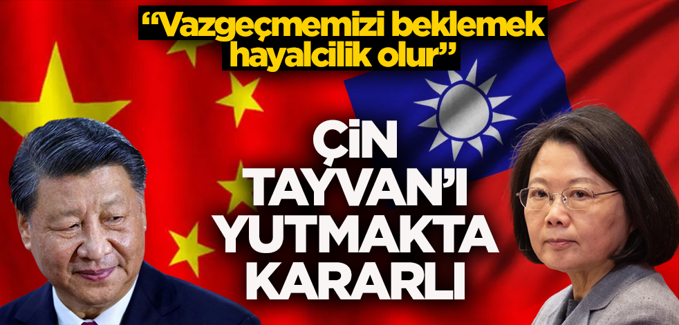 Çin Tayvan'ı yutmakta kararlı! "Vazgeçmemizi beklemek hayalcilik olur"