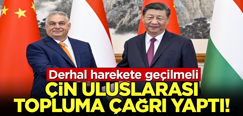 Çin uluslarası topluma çağrı yaptı: Derhal harekete geçilmeli