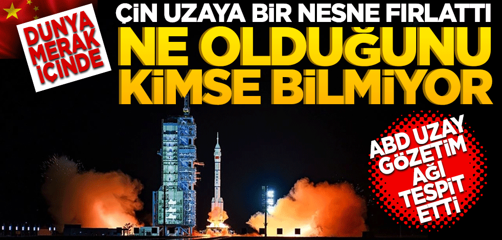 Çin, Uzaya Bilinmeyen Bir Nesne Fırlattı! Ne olduğunu kimse bilmiyor