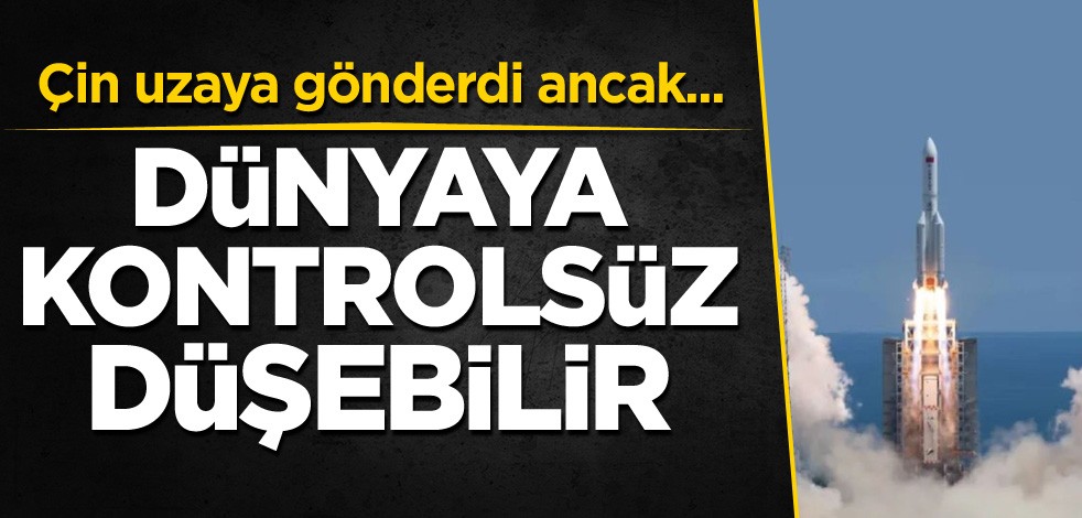 Çin uzaya gönderdi ancak... Dünyaya kontrolsüz düşebilir