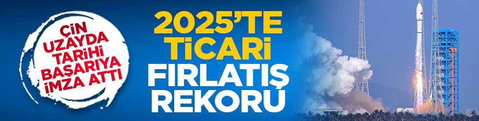 Çin uzayda tarihi başarıya imza attı: 2025’te ticari fırlatış rekoru