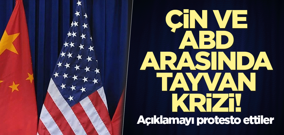 Çin ve ABD arasında Tayvan krizi! Açıklamayı protesto ettiler