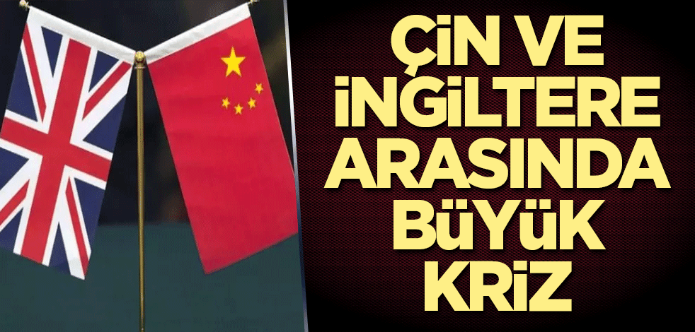Çin ve İngiltere arasında büyük kriz