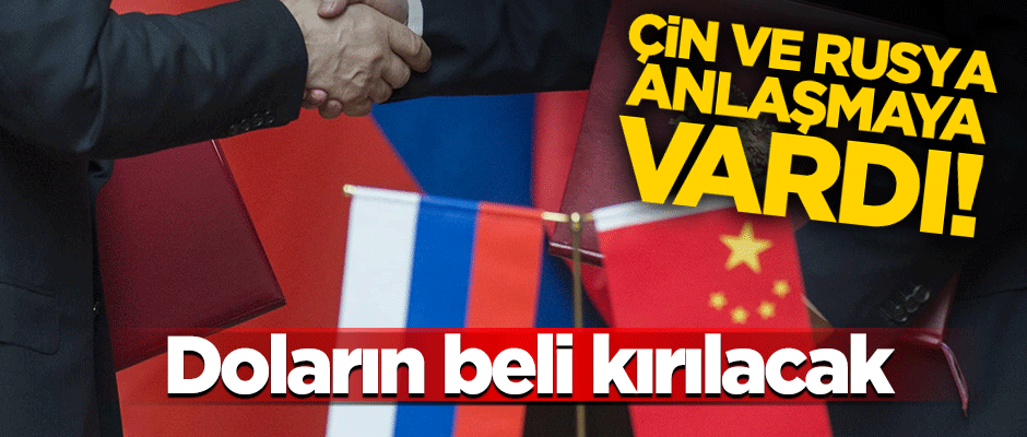 Çin ve Rusya anlaştı! Doların belini kıracak