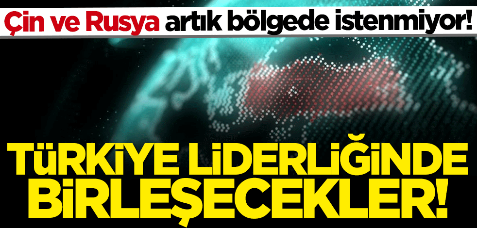 Çin ve Rusya artık bölgede istenmiyor! Türkiye liderliğinde birleşecekler