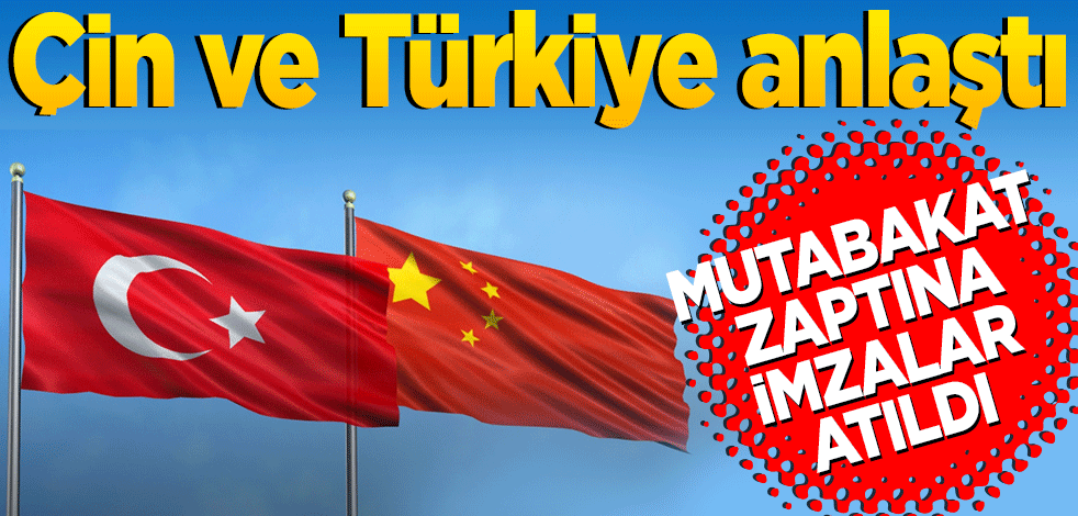 Çin ve Türkiye anlaştı Mutabakat zaptına imzalar atıldı