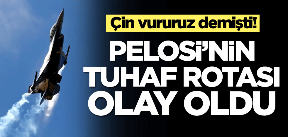 Çin vururuz demişti! Pelosi'nin tuhaf rotası olay oldu