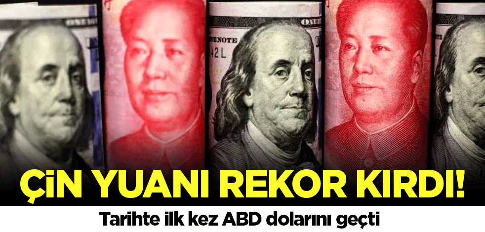 Çin yuanı rekor kırdı! ABD dolarını geçti