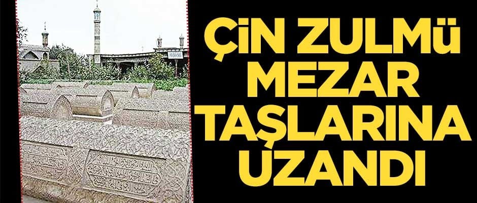 Çin zulmü mezar taşlarına uzandı!