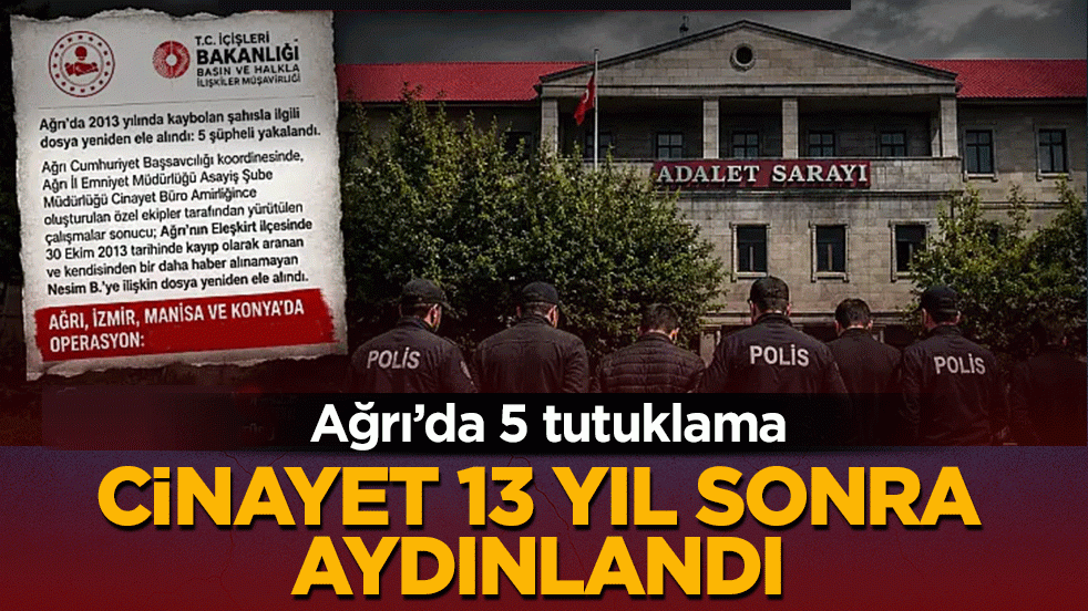 Cinayet 13 yıl sonra aydınlandı: Ağrı’da 5 tutuklama