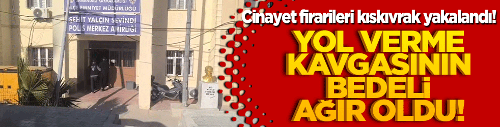 Cinayet firarileri kıskıvrak yakalandı! Yol verme kavgasının bedeli ağır oldu!