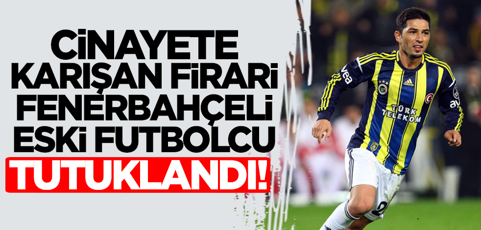 Cinayete karışan Fenerbahçeli eski futbolcu tutuklandı!