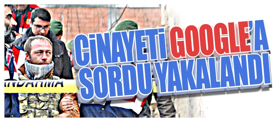 Cinayeti Google'a sordu yakalandı