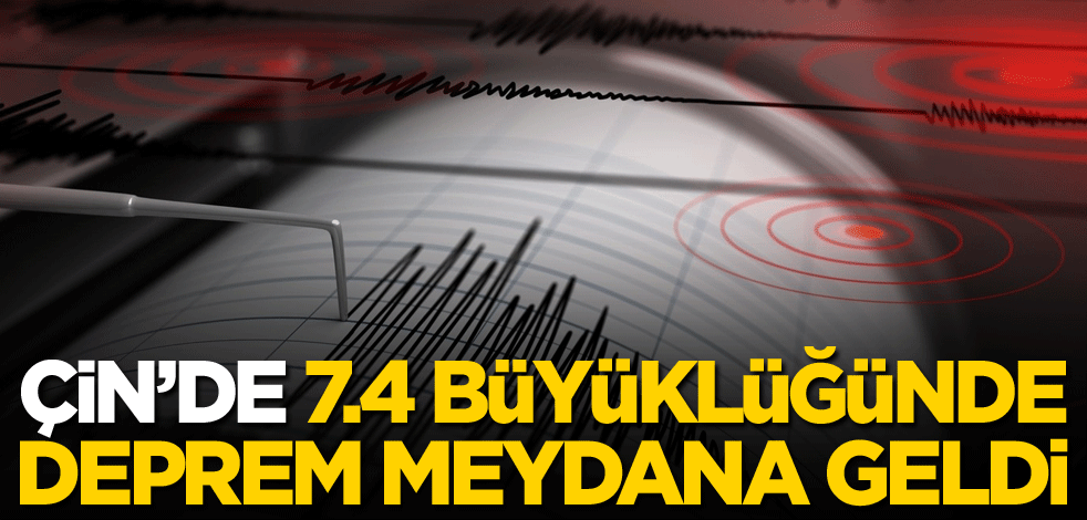 Çin'de 7,4 şiddetinde deprem
