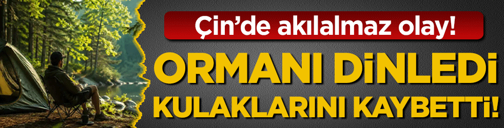 Çin'de akılalmaz olay: Ormanı dinledikten sonra kulaklarını kaybetti!