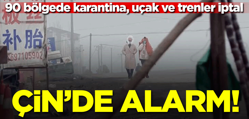 Çin'de alarm verildi! 90 bölgede karantina, uçak ve trenler iptal