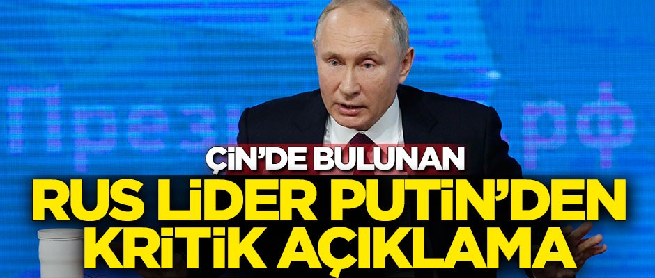 Çin'de bulunan Putin'den kritik açıklama