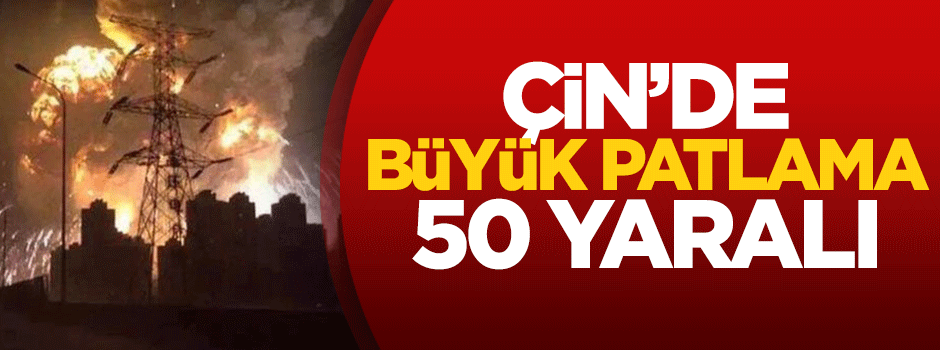 Çin'de büyük patlama: 50 yaralı