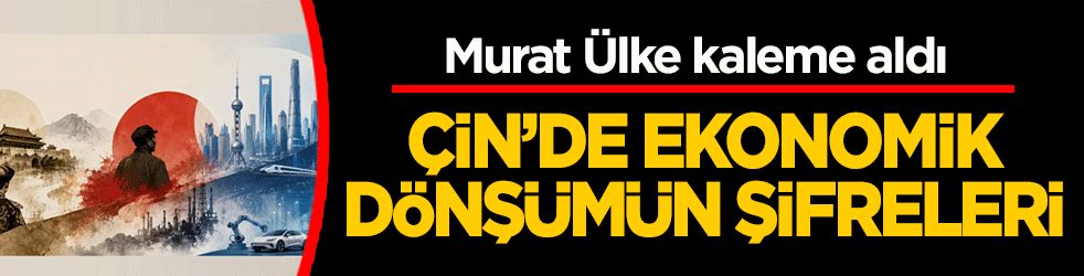 Çin’de ekonomik dönüşümün şifreleri: Murat Ülker kaleme aldı