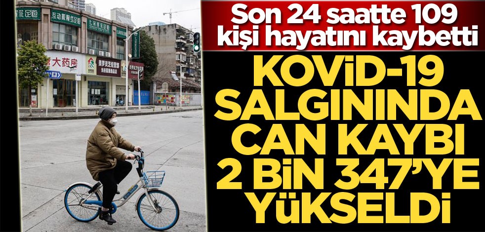 Çin’de Kovid-19 salgınında can kaybı 2 bin 347’ye çıktı