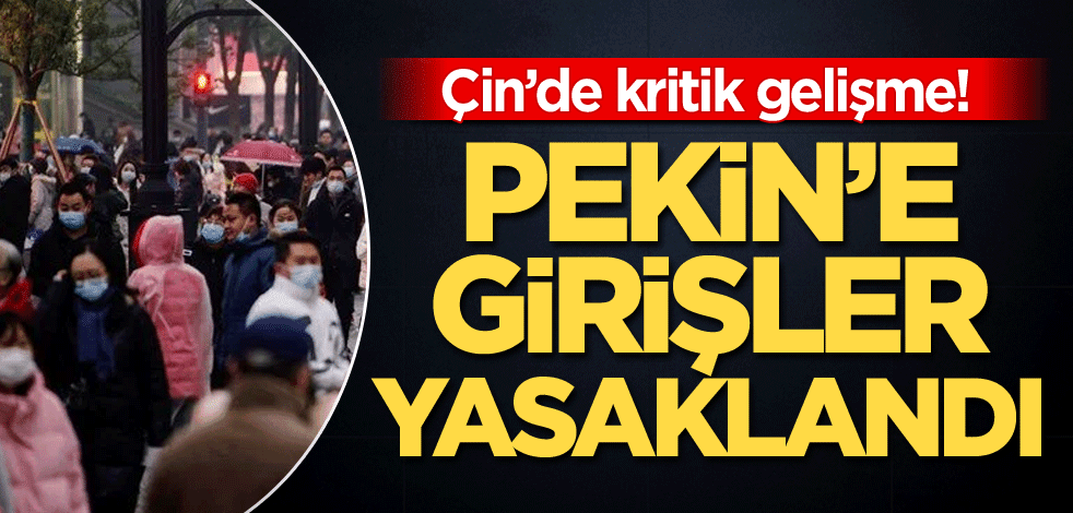 Çin’de kritik gelişme! Pekin'e girişler yasaklandı