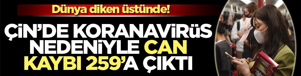 Çin’de yeni koronavirüs nedeniyle can kaybı 259’a çıktı