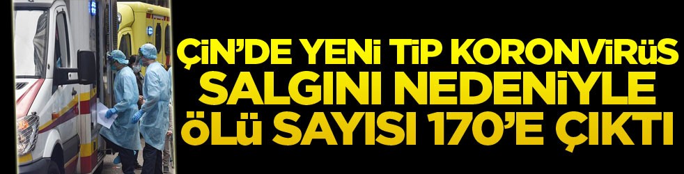 Çin’de yeni tip koronavirüs salgını nedeniyle ölü sayısı 170’e yükseldi