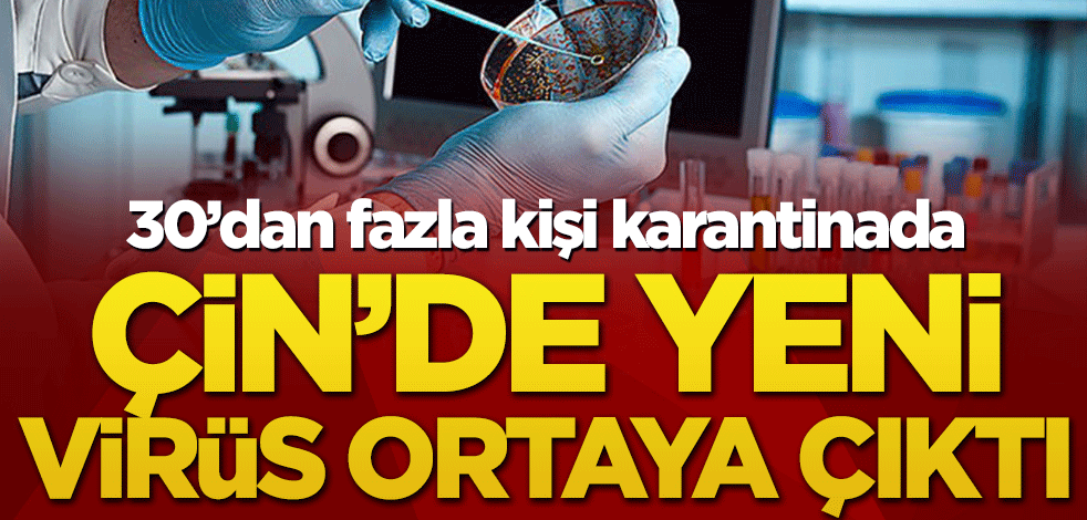 Çin’de yeni virüs ortaya çıktı! 30’dan fazla kişi karantinada