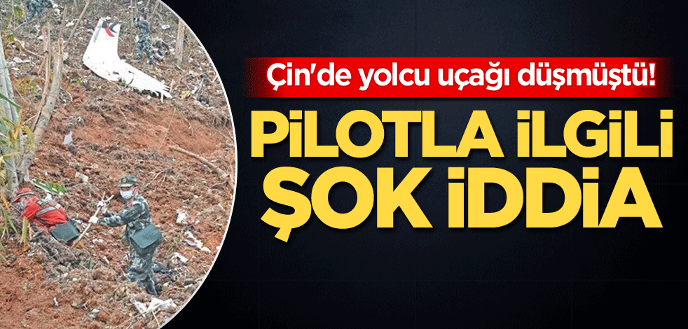 Çin'de yolcu uçağı düşmüştü! Pilotla ilgili şok iddia