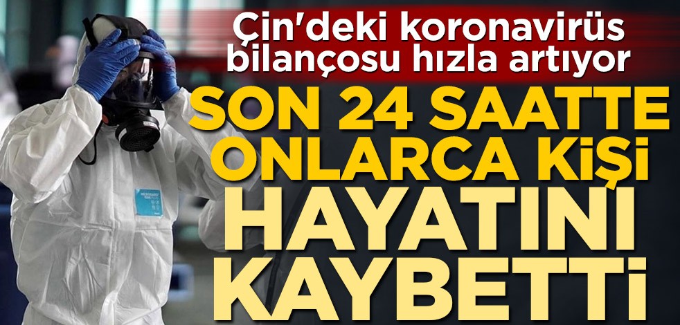 Çin'deki koronavirüs bilançosu hızla artıyor! Son 24 saatte onlarca kişi hayatını kaybetti