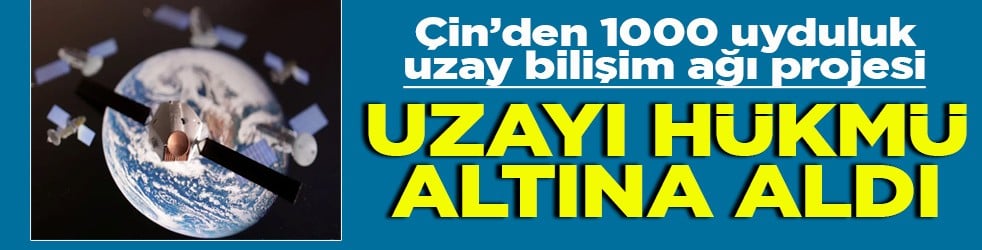 Çin’den 1000 uyduluk uzay bilişim ağı projesi Uzayı hükmü altına aldı
