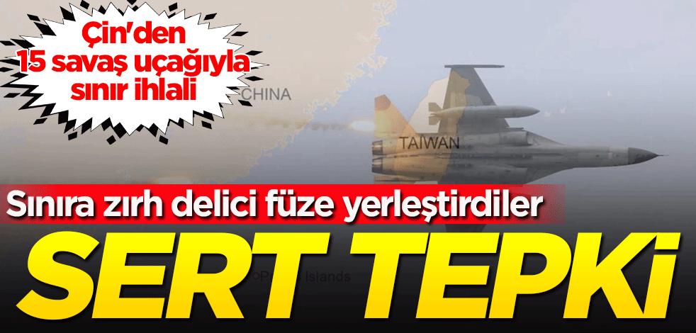 Çin'den 15 savaş uçağıyla sınır ihlali! Sert tepki: Sınıra zırh delici füze yerleştirdiler