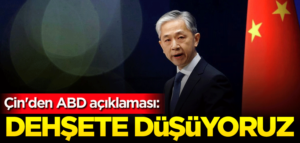 Çin'den ABD açıklaması: Dehşete düşüyoruz