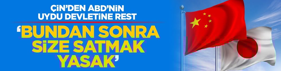 Çin’den ABD’nin uydu devletine rest: ‘Bundan sonra size satmak yasak’