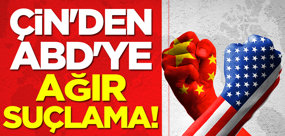 Çin'den ABD'ye ağır suçlama!