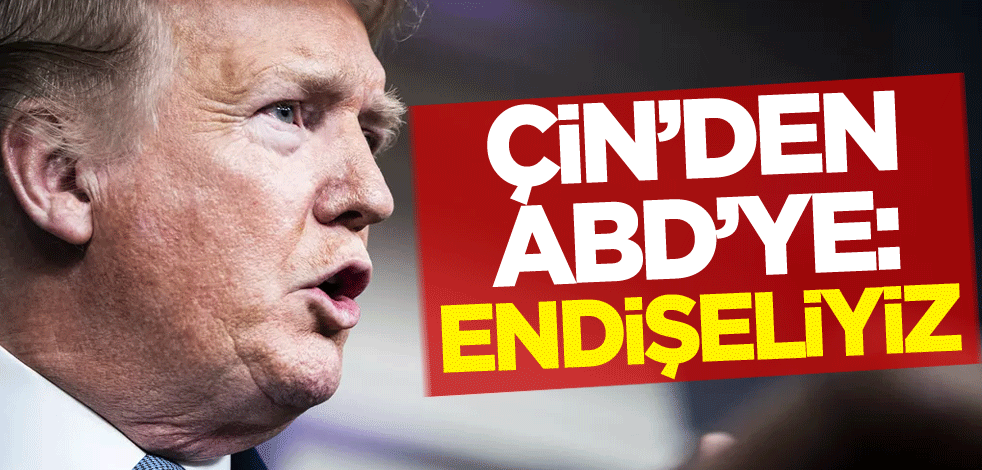 Çin'den ABD'ye: Endişeliyiz