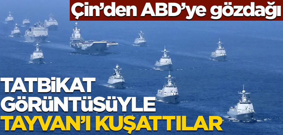 Çin'den ABD'ye gözdağı! Tatbikat görüntüsüyle Tayvan'ı kuşattı