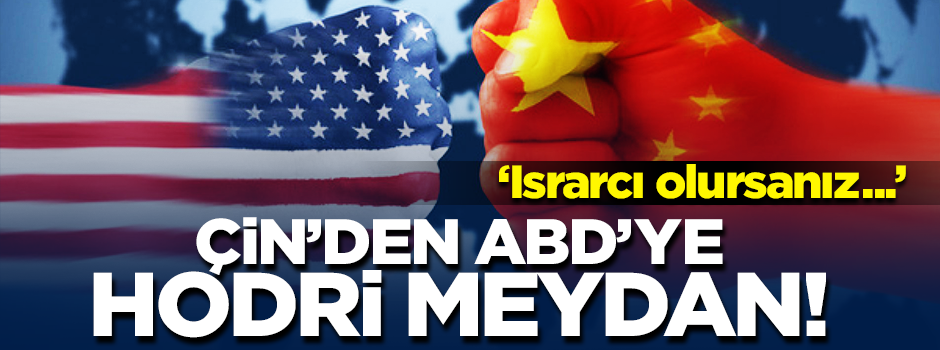 Çin'den ABD'ye hodri meydan: Israrcı olursanız...