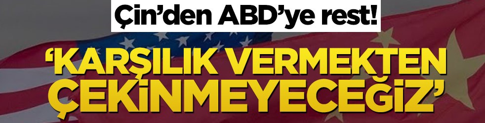 Çin’den ABD’ye rest! ‘Karşılık vermekten çekinmeyeceğiz’