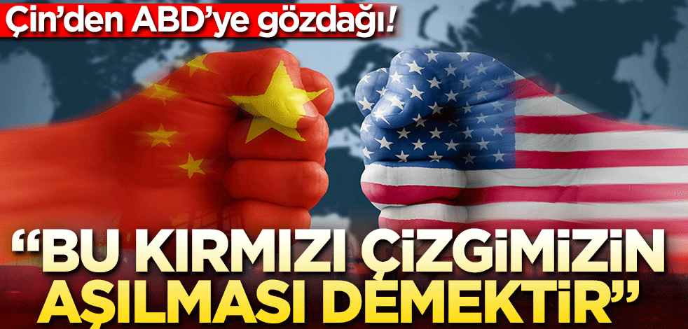 Çin'den ABD'ye uyarı! Bu kırmızı çizgimizin aşılması olur
