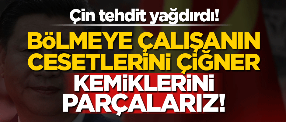 Çin'den çok sert açıklama: Cesetlerini çiğner, kemiklerini parçalarız!