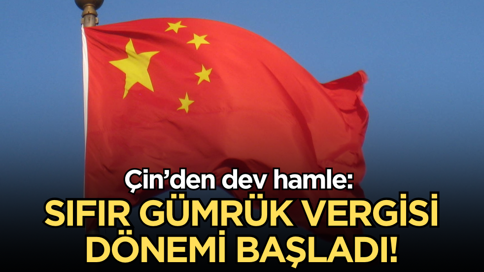 Çin’den dev hamle: Sıfır gümrük vergisi dönemi başladı!