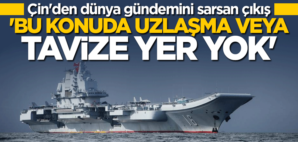 Çin'den flaş çıkış: Bu konuda uzlaşma veya tavize yer yok