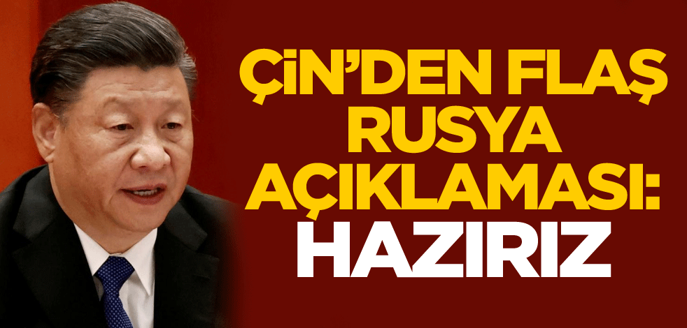 Çin'den flaş Rusya açıklaması: Biz hazırız