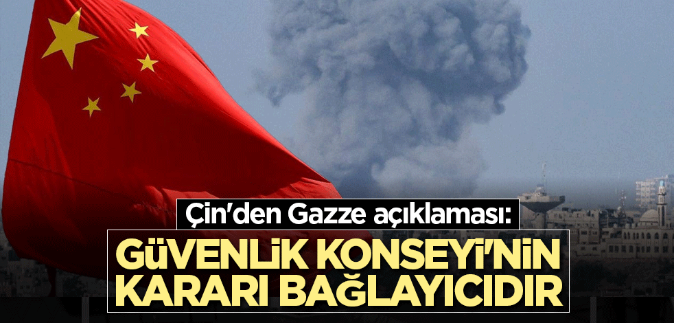 Çin'den Gazze açıklaması: Güvenlik Konseyi'nin kararı bağlayıcıdır