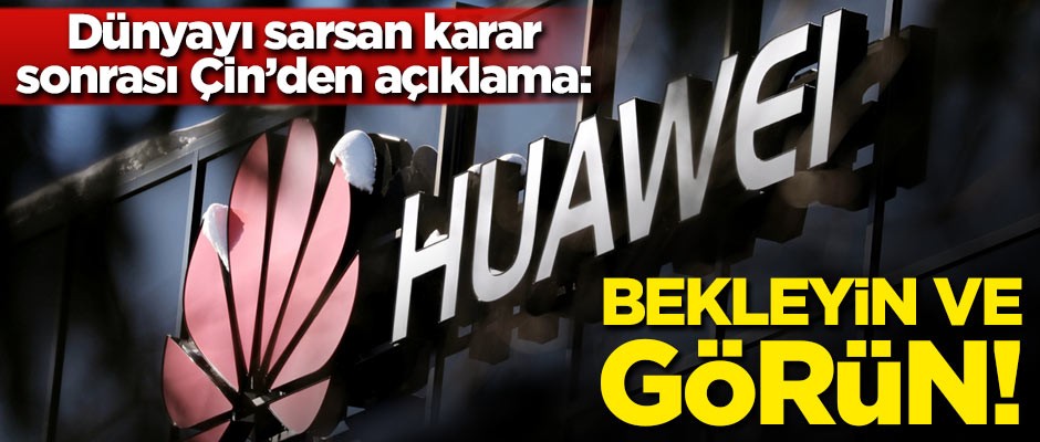 Çin'den Huawei açıklaması: Bekleyin ve görün